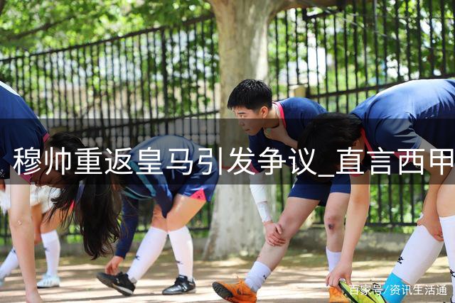 穆帅重返皇马引发争议 直言西甲夺冠难度远超德甲法甲